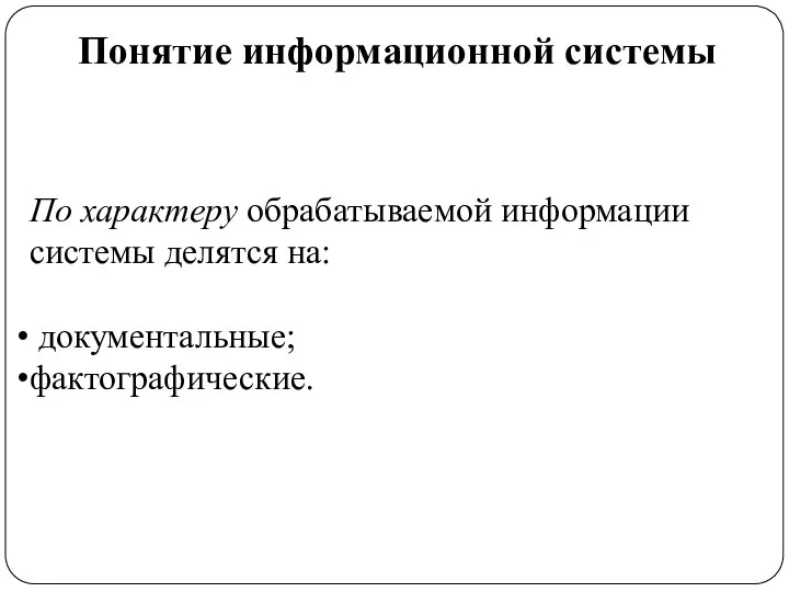 Понятие информационной системы По характеру обрабатываемой информации системы делятся на: документальные; фактографические.