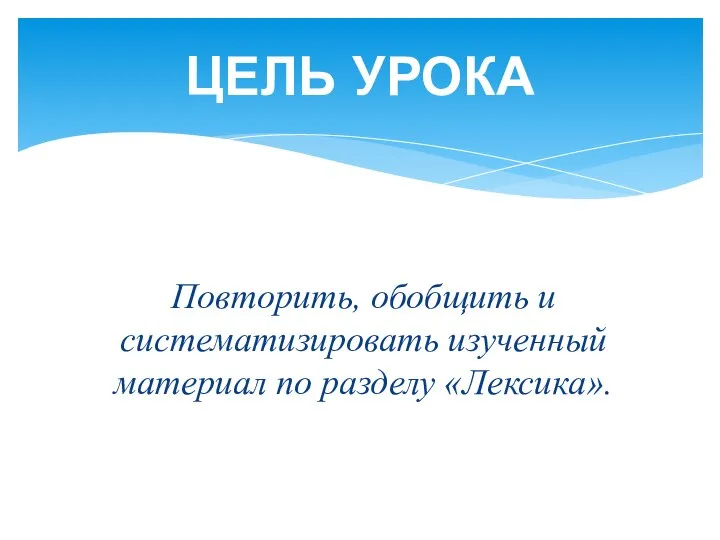 Повторить, обобщить и систематизировать изученный материал по разделу «Лексика». ЦЕЛЬ УРОКА