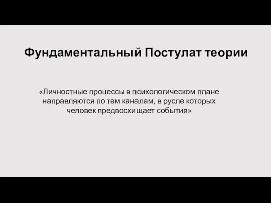 Фундаментальный Постулат теории «Личностные процессы в психологическом плане направляются по тем