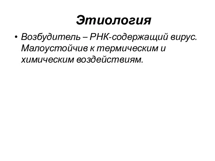 Этиология Возбудитель – РНК-содержащий вирус. Малоустойчив к термическим и химическим воздействиям.