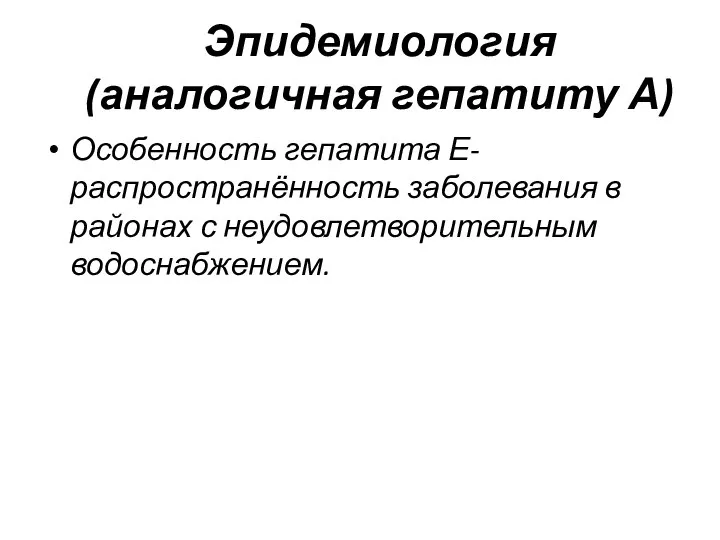 Эпидемиология (аналогичная гепатиту А) Особенность гепатита Е- распространённость заболевания в районах с неудовлетворительным водоснабжением.