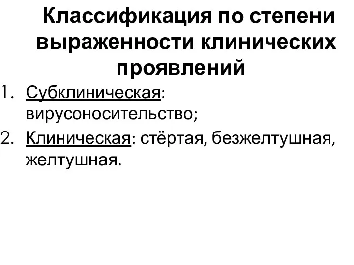 Классификация по степени выраженности клинических проявлений Субклиническая: вирусоносительство; Клиническая: стёртая, безжелтушная, желтушная.