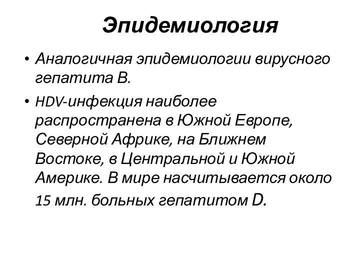 Эпидемиология Аналогичная эпидемиологии вирусного гепатита В. HDV-инфекция наиболее распространена в Южной