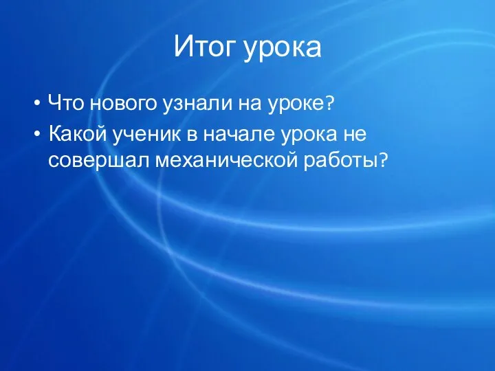 Итог урока Что нового узнали на уроке? Какой ученик в начале урока не совершал механической работы?