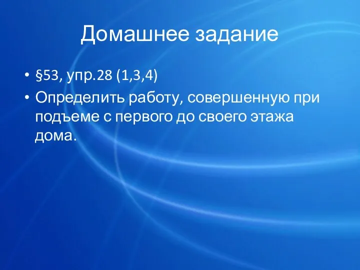 Домашнее задание §53, упр.28 (1,3,4) Определить работу, совершенную при подъеме с первого до своего этажа дома.