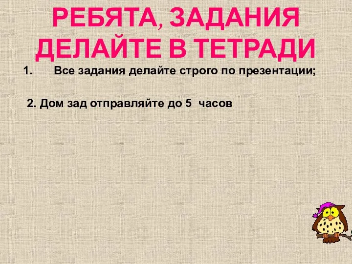 РЕБЯТА, ЗАДАНИЯ ДЕЛАЙТЕ В ТЕТРАДИ Все задания делайте строго по презентации;