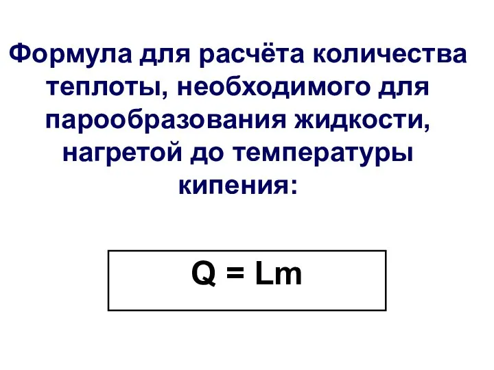 Формула для расчёта количества теплоты, необходимого для парообразования жидкости, нагретой до температуры кипения: Q = Lm