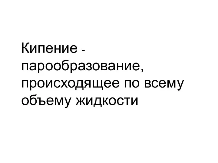 Кипение - парообразование, происходящее по всему объему жидкости