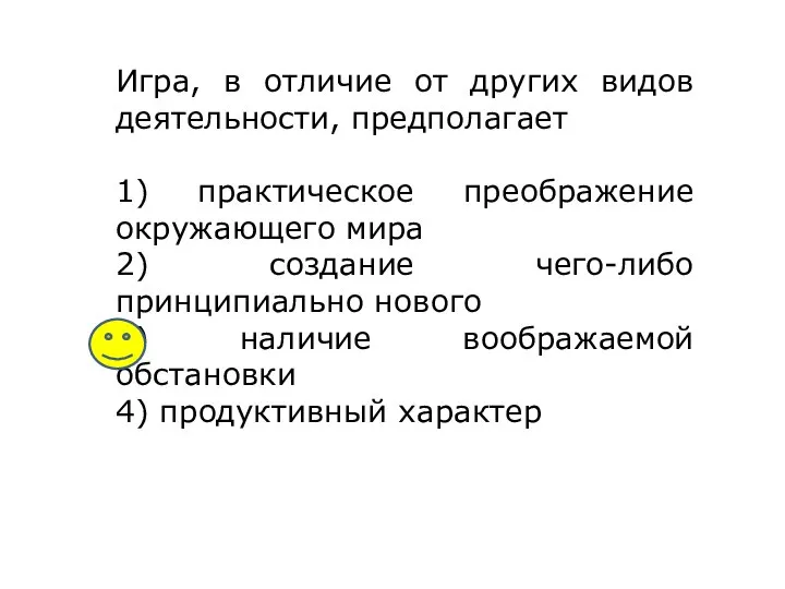 Игра, в отличие от других видов деятельности, предполагает 1) практическое преображение