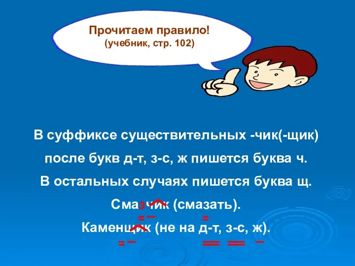 Прочитаем правило! (учебник, стр. 102) В суффиксе существительных -чик(-щик) после букв