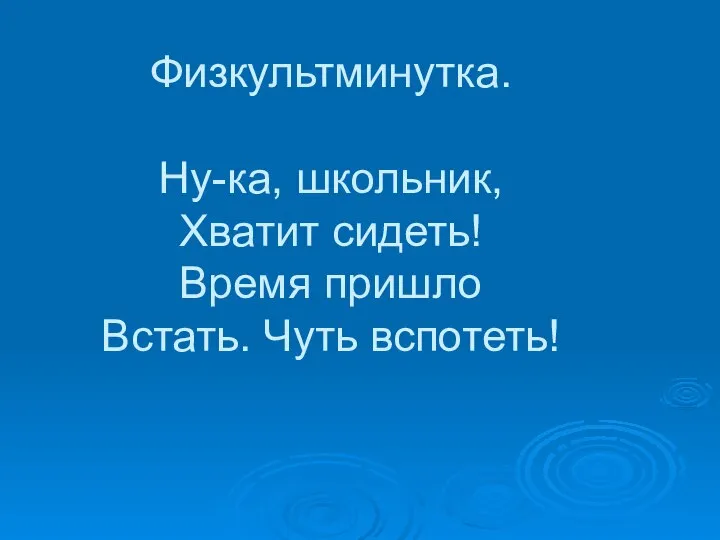 Физкультминутка. Ну-ка, школьник, Хватит сидеть! Время пришло Встать. Чуть вспотеть!