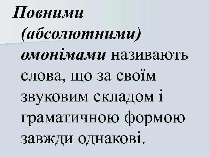 Повними (абсолютними) омонімами називають слова, що за своїм звуковим складом і граматичною формою завжди однакові.