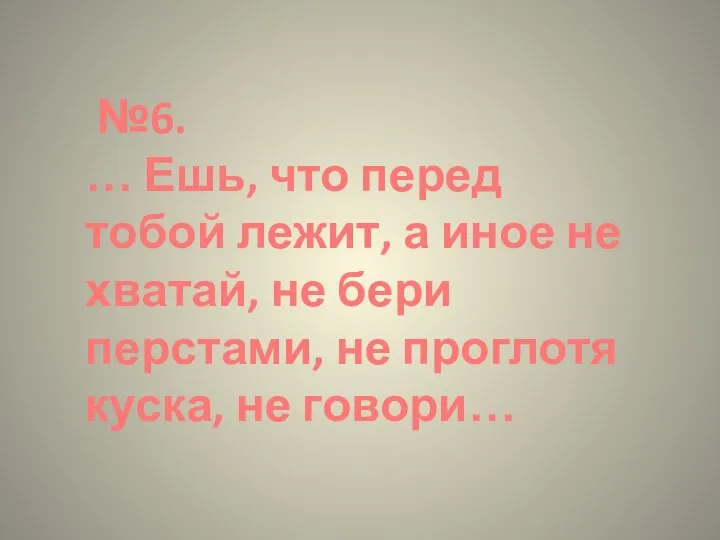 №6. … Ешь, что перед тобой лежит, а иное не хватай,