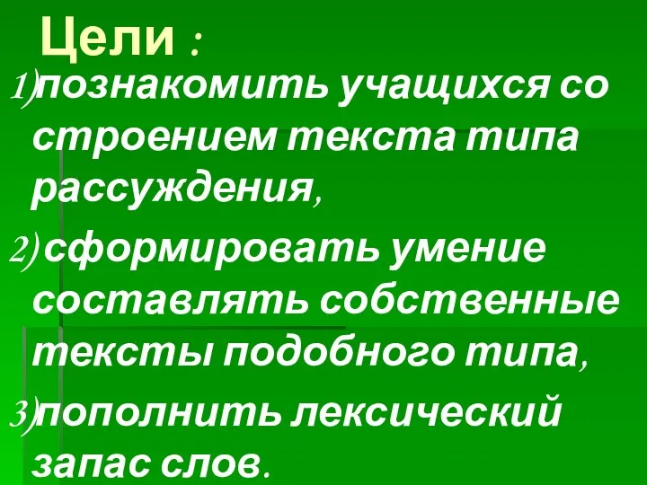 Цели : 1)познакомить учащихся со строением текста типа рассуждения, 2) сформировать