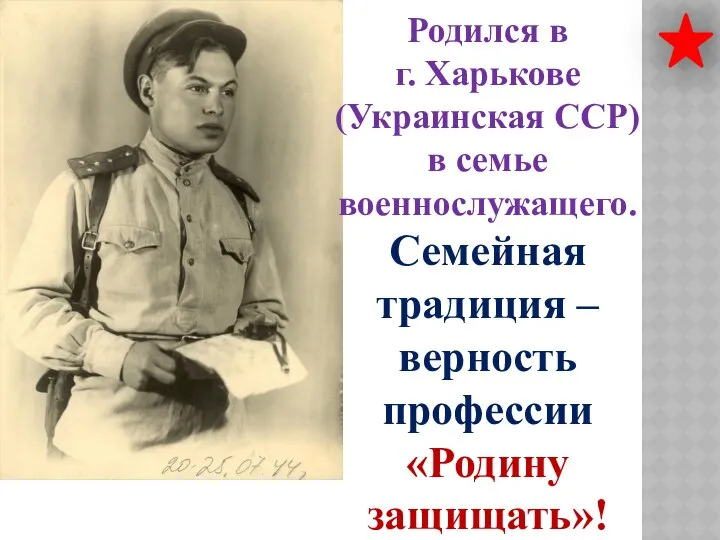 Родился в г. Харькове (Украинская ССР) в семье военнослужащего. Семейная традиция – верность профессии «Родину защищать»!