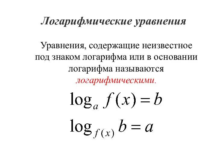 Логарифмические уравнения Уравнения, содержащие неизвестное под знаком логарифма или в основании логарифма называются логарифмическими.