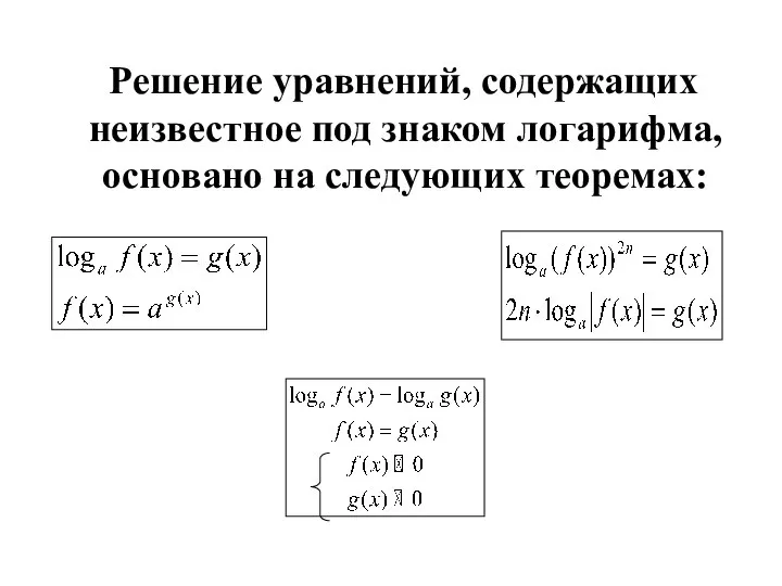 Решение уравнений, содержащих неизвестное под знаком логарифма, основано на следующих теоремах: