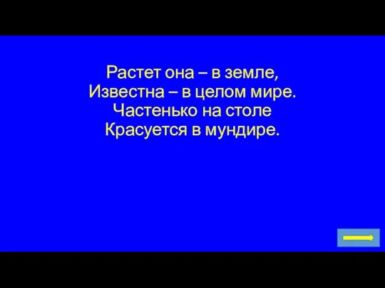 Растет она – в земле, Известна – в целом мире. Частенько на столе Красуется в мундире.