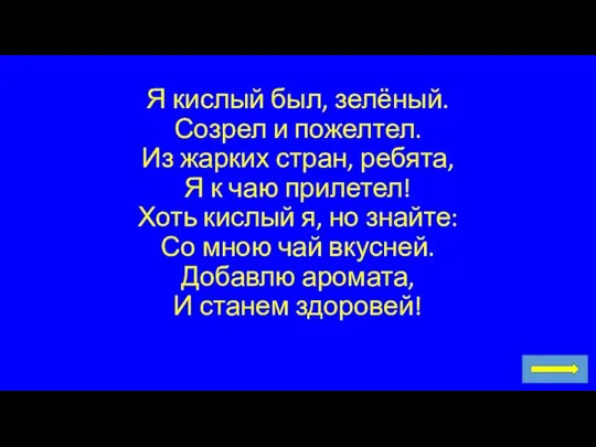 Я кислый был, зелёный. Созрел и пожелтел. Из жарких стран, ребята,