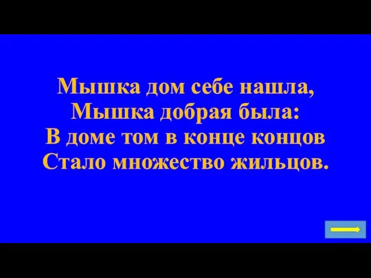 Мышка дом себе нашла, Мышка добрая была: В доме том в конце концов Стало множество жильцов.