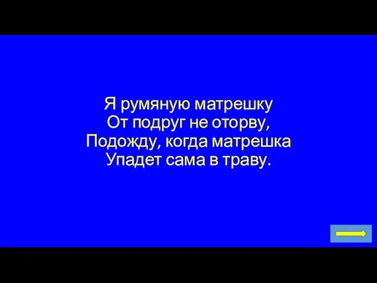 Я румяную матрешку От подруг не оторву, Подожду, когда матрешка Упадет сама в траву.