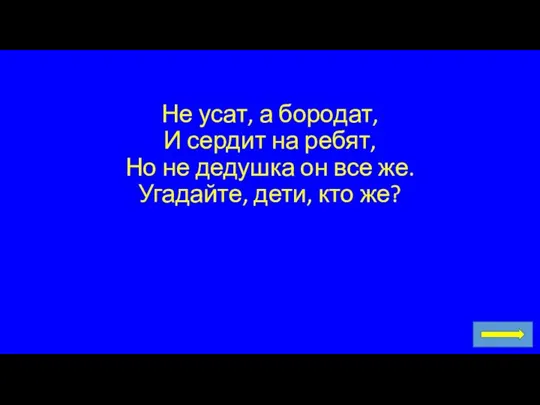 Не усат, а бородат, И сердит на ребят, Но не дедушка