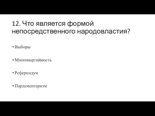 12. Что является формой непосредственного народовластия? Выборы Многопартийность Референдум Парламентаризм