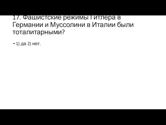 17. Фашистские режимы Гитлера в Германии и Муссолини в Италии были тоталитарными? 1) да 2) нет.