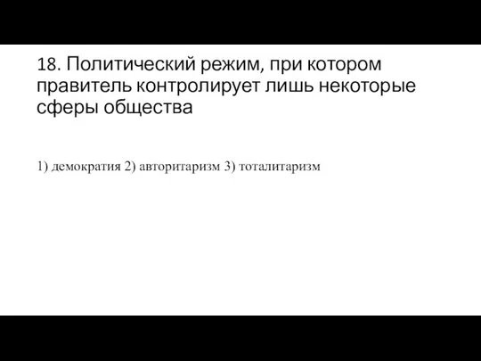 18. Политический режим, при котором правитель контролирует лишь некоторые сферы общества