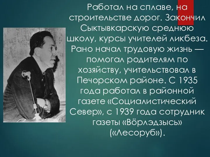 Работал на сплаве, на строительстве дорог. Закончил Сыктывкарскую среднюю школу, курсы