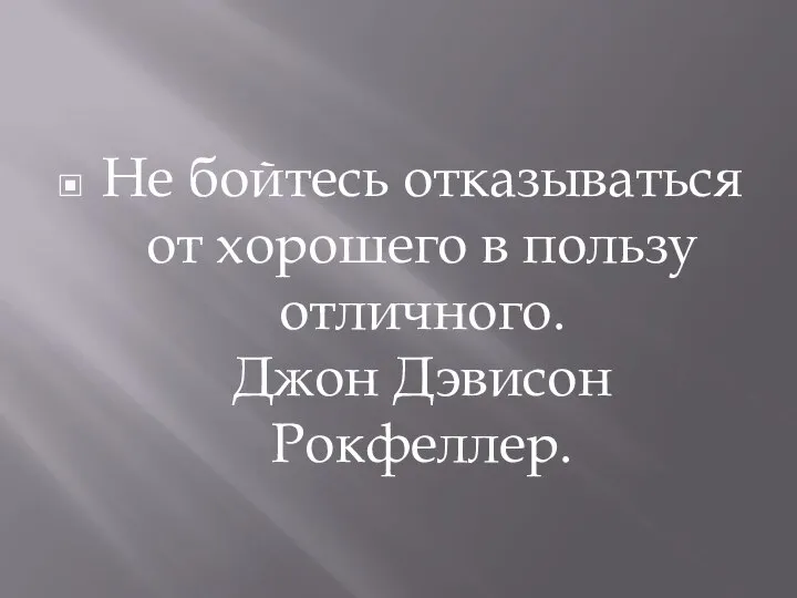 Не бойтесь отказываться от хорошего в пользу отличного. Джон Дэвисон Рокфеллер.