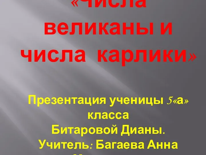 «Числа великаны и числа карлики» Презентация ученицы 5«а»класса Битаровой Дианы. Учитель: Багаева Анна Мухаровна.