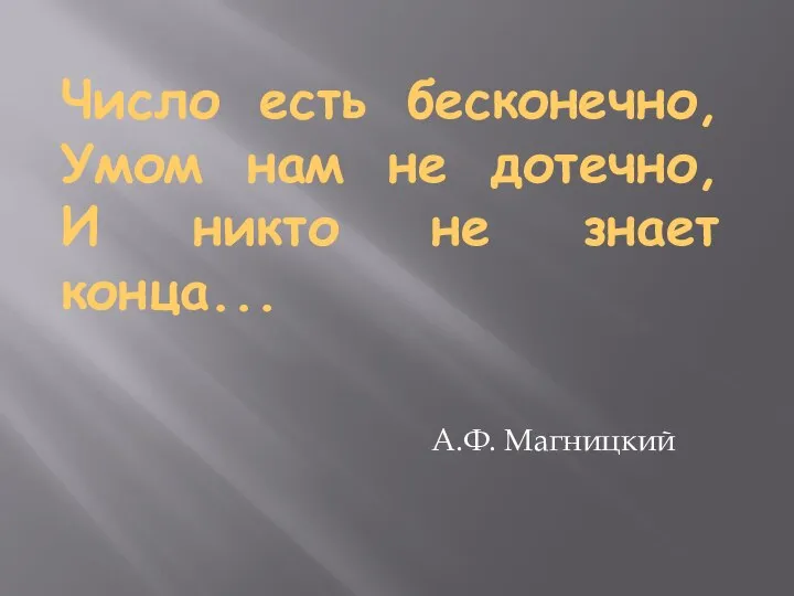 Число есть бесконечно, Умом нам не дотечно, И никто не знает конца... А.Ф. Магницкий