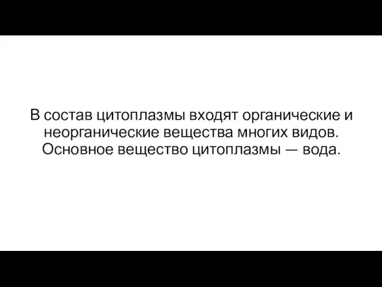 В состав цитоплазмы входят органические и неорганические вещества многих видов. Основное вещество цитоплазмы — вода.