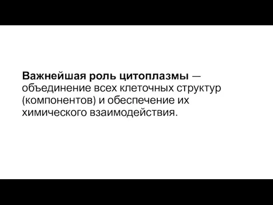 Важнейшая роль цитоплазмы — объединение всех клеточных структур (компонентов) и обеспечение их химического взаимодействия.