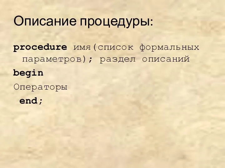 Описание процедуры: procedure имя(список формальных параметров); раздел описаний begin Операторы end;