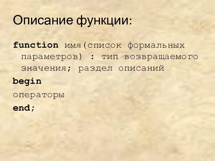 Описание функции: function имя(список формальных параметров) : тип возвращаемого значения; раздел описаний begin операторы end;