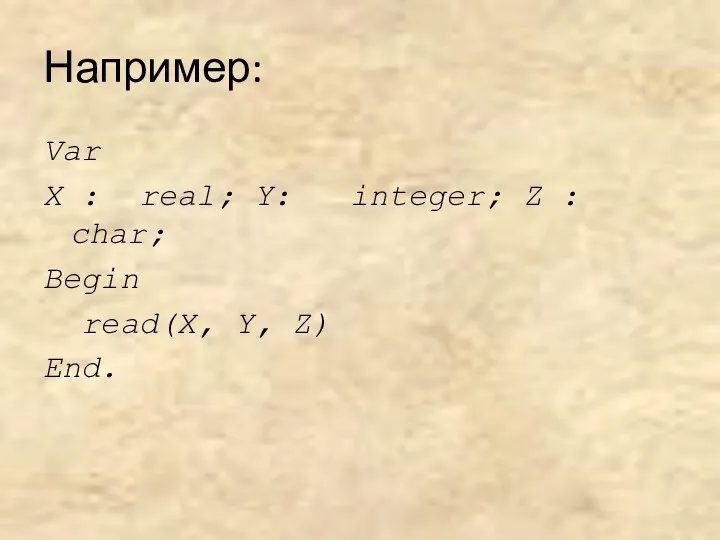 Например: Var X : real; Y: integer; Z : char; Begin read(X, Y, Z) End.