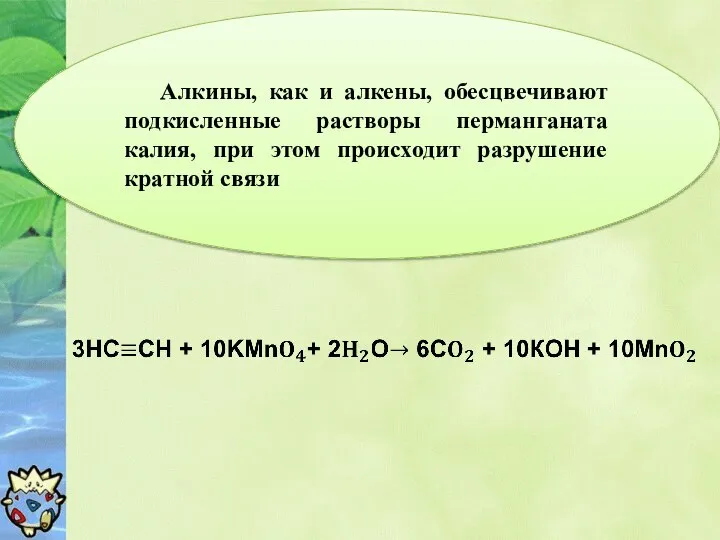 Алкины, как и алкены, обесцвечивают подкисленные растворы перманганата калия, при этом происходит разрушение кратной связи