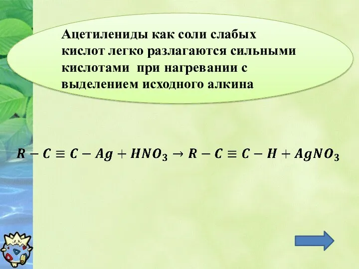 Ацетилениды как соли слабых кислот легко разлагаются сильными кислотами при нагревании с выделением исходного алкина