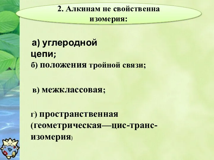 2. Алкинам не свойственна изомерия: а) углеродной цепи; б) положения тройной