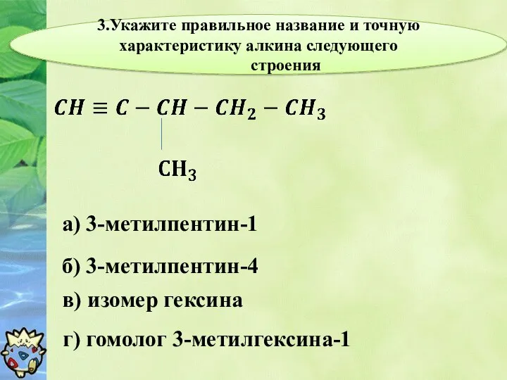 3.Укажите правильное название и точную характеристику алкина следующего строения а) 3-метилпентин-1