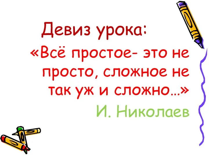 Девиз урока: «Всё простое- это не просто, сложное не так уж и сложно…» И. Николаев