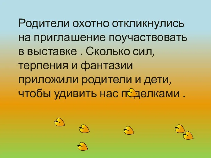 Родители охотно откликнулись на приглашение поучаствовать в выставке . Сколько сил,