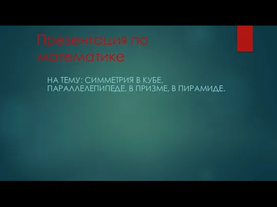 Имметрия в кубе, параллелепипеде, в призме, в пирамиде