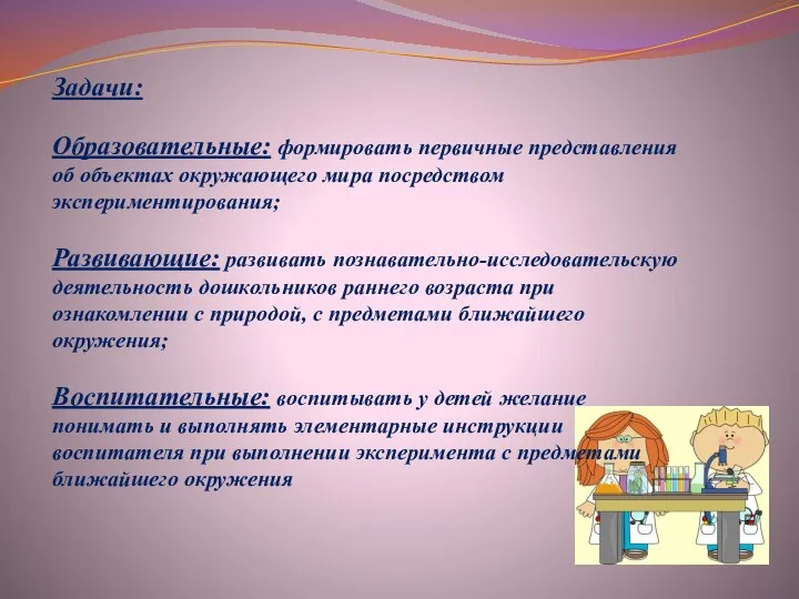 Задачи: Образовательные: формировать первичные представления об объектах окружающего мира посредством экспериментирования;