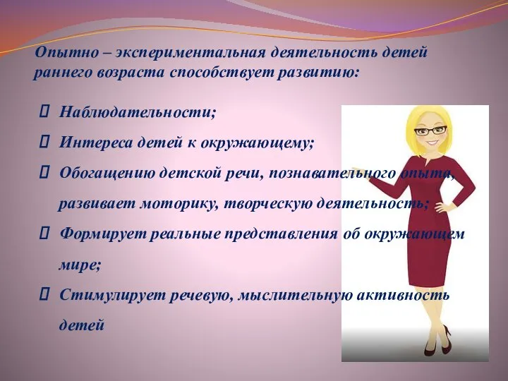 Опытно – экспериментальная деятельность детей раннего возраста способствует развитию: Наблюдательности; Интереса