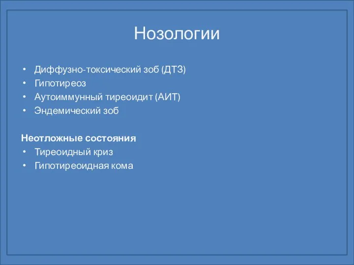 Нозологии Диффузно-токсический зоб (ДТЗ) Гипотиреоз Аутоиммунный тиреоидит (АИТ) Эндемический зоб Неотложные состояния Тиреоидный криз Гипотиреоидная кома