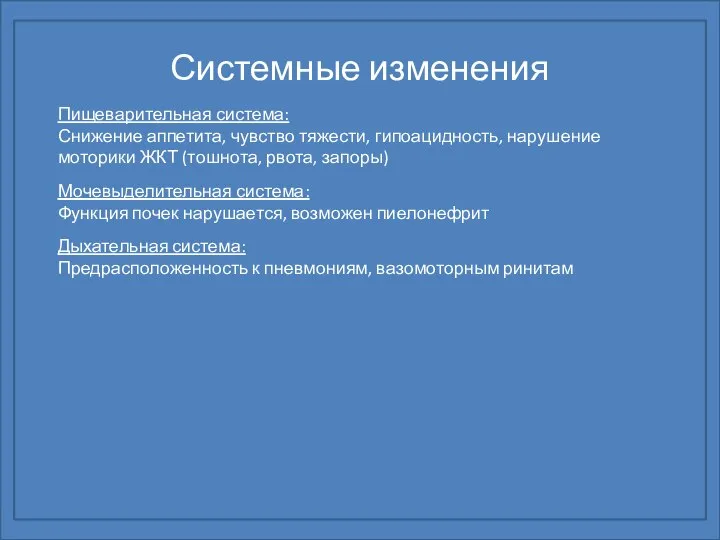 Системные изменения Пищеварительная система: Снижение аппетита, чувство тяжести, гипоацидность, нарушение моторики