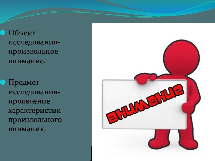 Объект исследования- произвольное внимание. Предмет исследования- проявление характеристик произвольного внимания.